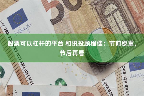 股票可以杠杆的平台 和讯投顾程佳：节前稳重，节后再看
