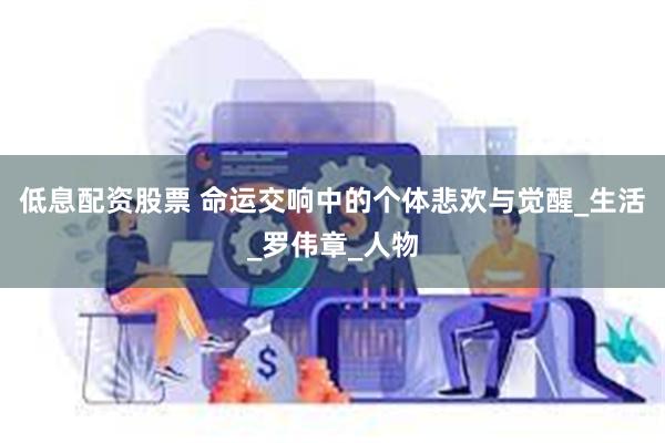 低息配资股票 命运交响中的个体悲欢与觉醒_生活_罗伟章_人物