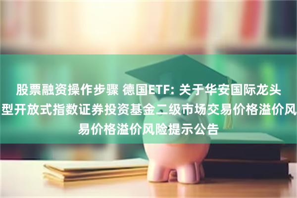 股票融资操作步骤 德国ETF: 关于华安国际龙头(DAX)交易型开放式指数证券投资基金二级市场交易价格溢价风险提示公告