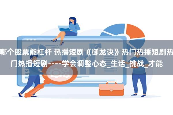 哪个股票能杠杆 热播短剧《御龙诀》热门热播短剧热门热播短剧----学会调整心态_生活_挑战_才能