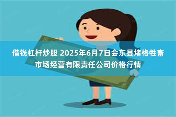 借钱杠杆炒股 2025年6月7日会东县堵格牲畜市场经营有限责任公司价格行情