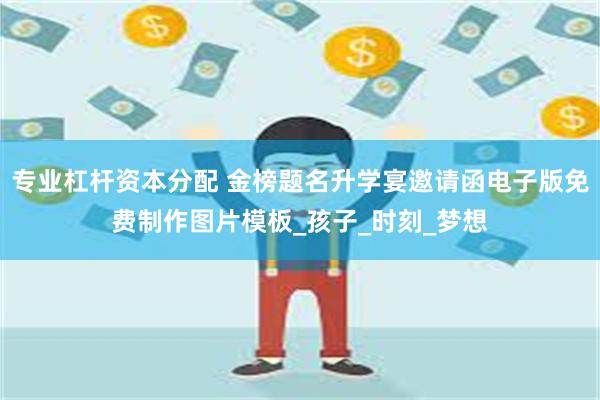 专业杠杆资本分配 金榜题名升学宴邀请函电子版免费制作图片模板_孩子_时刻_梦想