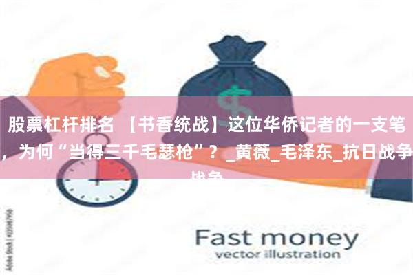 股票杠杆排名 【书香统战】这位华侨记者的一支笔，为何“当得三千毛瑟枪”？_黄薇_毛泽东_抗日战争