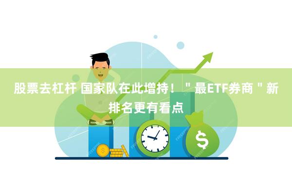 股票去杠杆 国家队在此增持！＂最ETF券商＂新排名更有看点