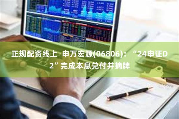 正规配资线上  申万宏源(06806)：“24申证D2”完成本息兑付并摘牌