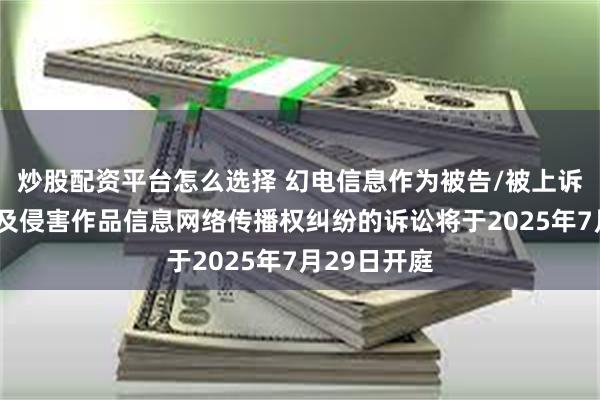 炒股配资平台怎么选择 幻电信息作为被告/被上诉人的3起涉及侵害作品信息网络传播权纠纷的诉讼将于2025年7月29日开庭
