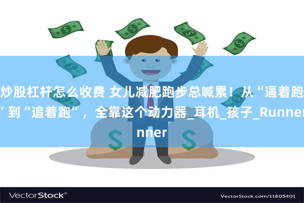 炒股杠杆怎么收费 女儿减肥跑步总喊累！从“逼着跑”到“追着跑”，全靠这个动力器_耳机_孩子_Runner