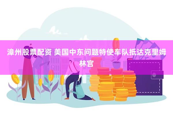 漳州股票配资 美国中东问题特使车队抵达克里姆林宫