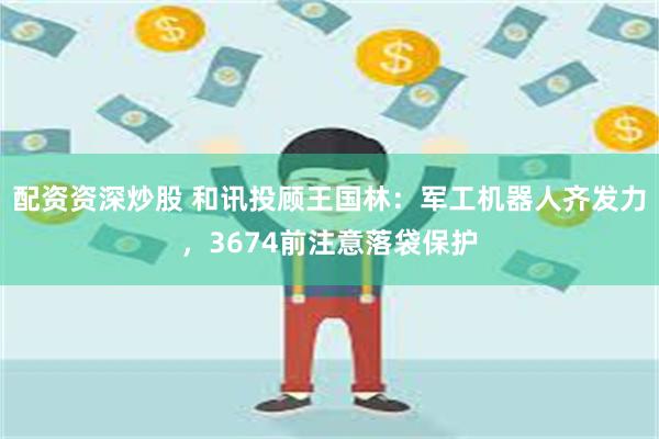 配资资深炒股 和讯投顾王国林：军工机器人齐发力，3674前注意落袋保护