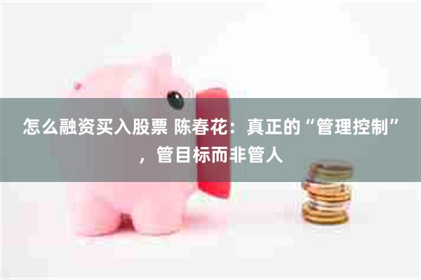 怎么融资买入股票 陈春花：真正的“管理控制”，管目标而非管人