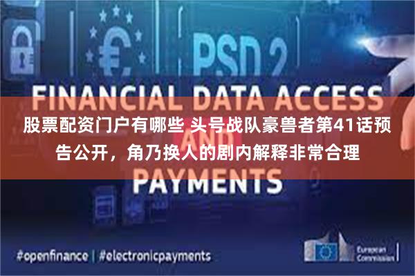 股票配资门户有哪些 头号战队豪兽者第41话预告公开,角乃换人的剧内解释非常合理