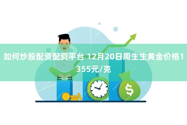 如何炒股配资配资平台 12月20日周生生黄金价格1355元/克
